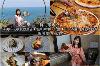 新北感溫祭 陽明山天籟渡假酒店 X 金山獅頭山公園 X 田中芳園、貪心咖啡館 溫泉美食之旅